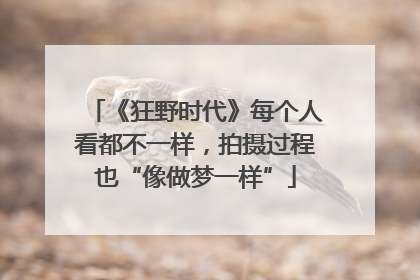 《狂野时代》每个人看都不一样，拍摄过程也“像做梦一样”