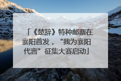 《楚辞》特种邮票在襄阳首发，“我为襄阳代言”征集大赛启动