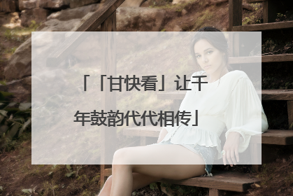 「甘快看」让千年鼓韵代代相传