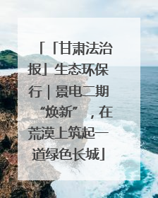 「甘肃法治报」生态环保行｜景电二期“焕新”，在荒漠上筑起一道绿色长城