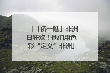 「侨一瞧」非洲日狂欢！他们用色彩“定义”非洲