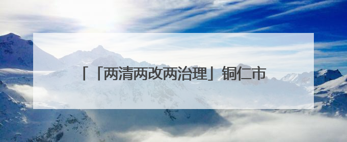「两清两改两治理」铜仁市松桃自治县石梁乡：“四治”工作法打造和美新农村
