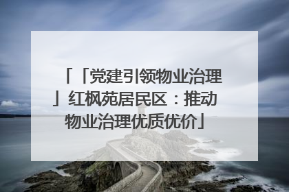 「党建引领物业治理」红枫苑居民区：推动物业治理优质优价