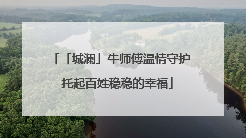 「城澜」牛师傅温情守护 托起百姓稳稳的幸福