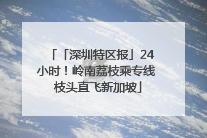 「深圳特区报」24小时！岭南荔枝乘专线 枝头直飞新加坡