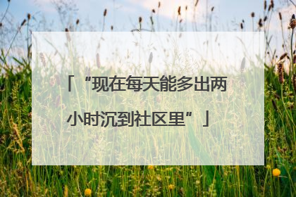 “现在每天能多出两小时沉到社区里”