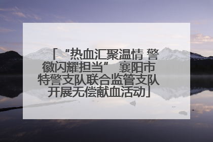 “热血汇聚温情 警徽闪耀担当” 襄阳市特警支队联合监管支队开展无偿献血活动