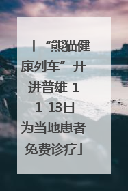 “熊猫健康列车”开进普雄 11-13日为当地患者免费诊疗
