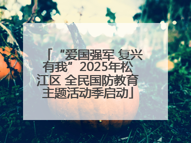 “爱国强军 复兴有我”2025年松江区 全民国防教育主题活动季启动