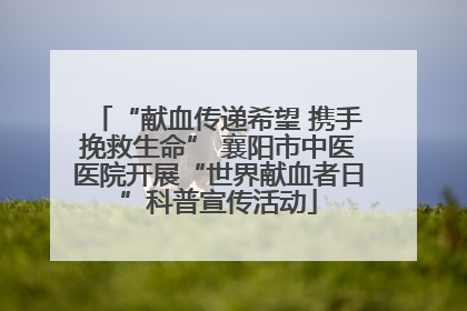 “献血传递希望 携手挽救生命” 襄阳市中医医院开展“世界献血者日”科普宣传活动