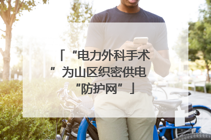 “电力外科手术”为山区织密供电“防护网”
