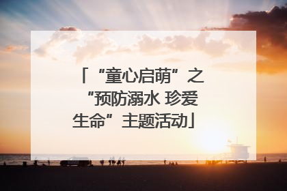 “童心启萌”之“预防溺水 珍爱生命”主题活动