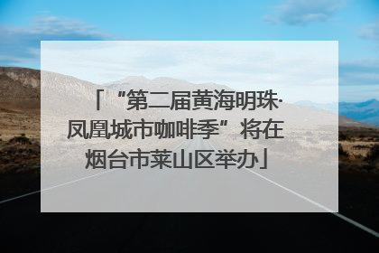 “第二届黄海明珠·凤凰城市咖啡季”将在烟台市莱山区举办
