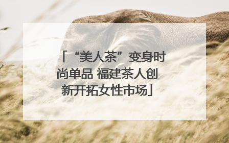 “美人茶”变身时尚单品 福建茶人创新开拓女性市场