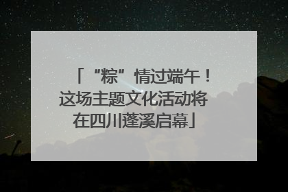 “粽”情过端午！这场主题文化活动将在四川蓬溪启幕