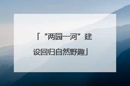“两园一河”建设回归自然野趣