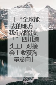 “全球能去的地方，我们都能卖！”四川源头工厂对接会上收获海量意向