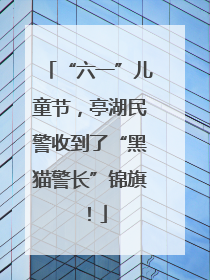 “六一”儿童节，亭湖民警收到了“黑猫警长”锦旗！