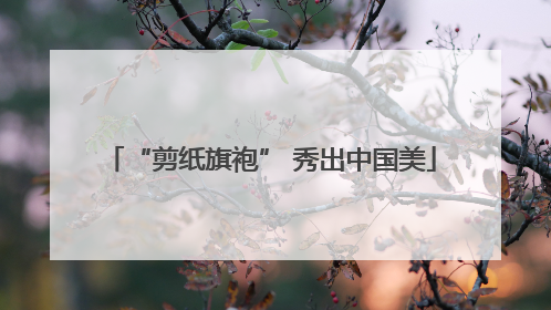 “剪纸旗袍” 秀出中国美