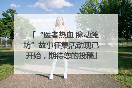 “医者热血 脉动潍坊”故事征集活动现已开始，期待您的投稿