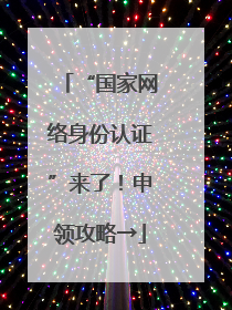 “国家网络身份认证”来了！申领攻略→