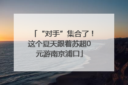 “对手”集合了！这个夏天跟着苏超0元游南京浦口