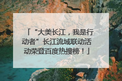 “大美长江，我是行动者”长江流域联动活动荣登百度热搜榜！