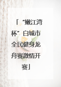 “嫩江湾杯”白城市全民健身龙舟赛激情开赛