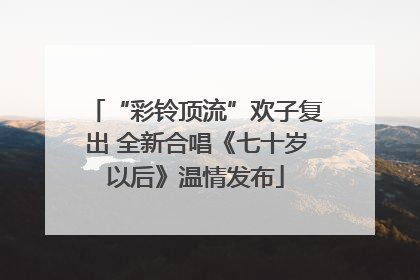 “彩铃顶流”欢子复出 全新合唱《七十岁以后》温情发布