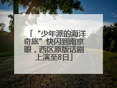 “少年派的海洋奇旅”快闪到南京眼，西区原版话剧上演至8日