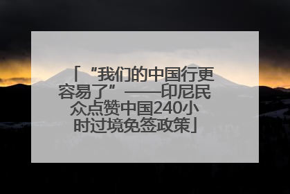 “我们的中国行更容易了”——印尼民众点赞中国240小时过境免签政策