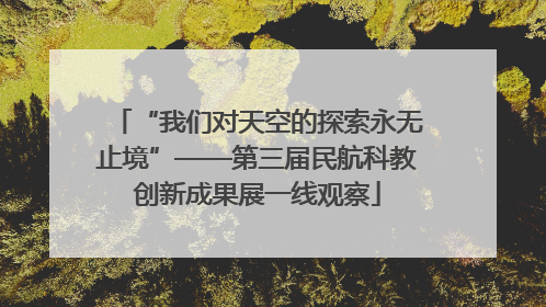 “我们对天空的探索永无止境”——第三届民航科教创新成果展一线观察
