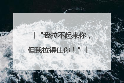 “我拉不起来你，但我拉得住你！”