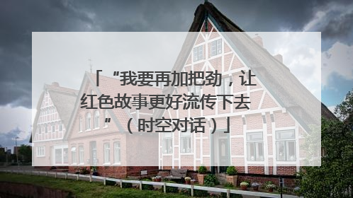“我要再加把劲，让红色故事更好流传下去”（时空对话）