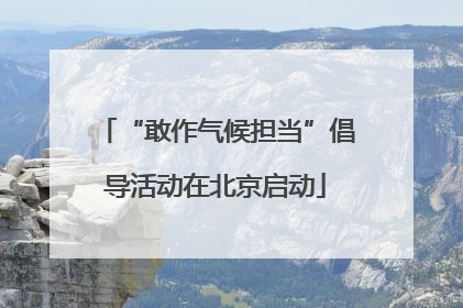 “敢作气候担当”倡导活动在北京启动