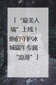 “最美人墙”上线！他们守护冰城端午专属“浪漫”