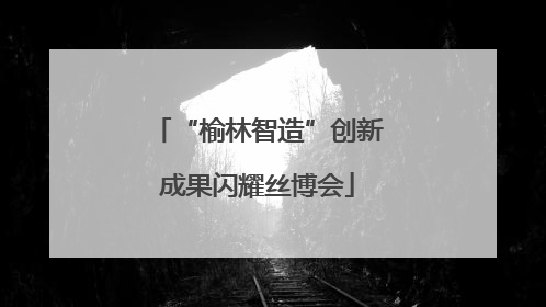 “榆林智造”创新成果闪耀丝博会
