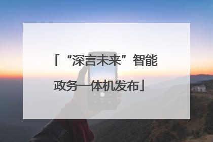 “深言未来”智能政务一体机发布