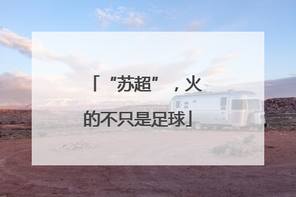 “苏超”，火的不只是足球
