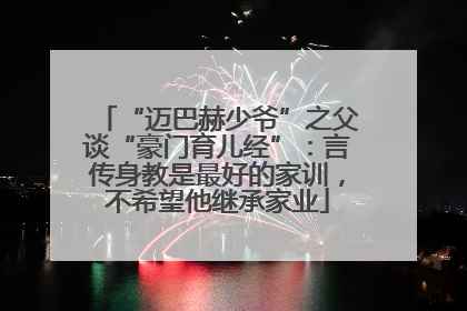 “迈巴赫少爷”之父谈“豪门育儿经”：言传身教是最好的家训，不希望他继承家业