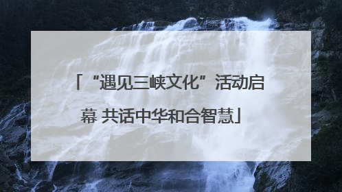 “遇见三峡文化”活动启幕 共话中华和合智慧
