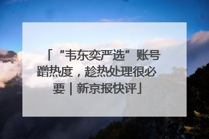 “韦东奕严选”账号蹭热度，趁热处理很必要｜新京报快评