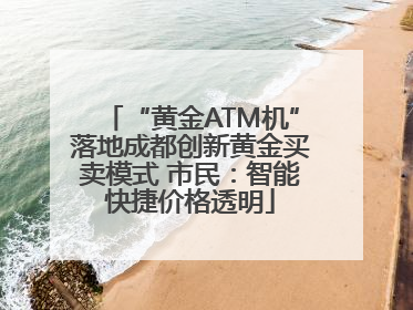 “黄金ATM机”落地成都创新黄金买卖模式 市民：智能快捷价格透明
