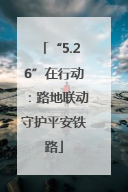 “5.26”在行动：路地联动守护平安铁路