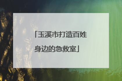 玉溪市打造百姓身边的急救室