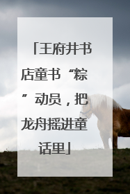王府井书店童书“粽”动员，把龙舟摇进童话里