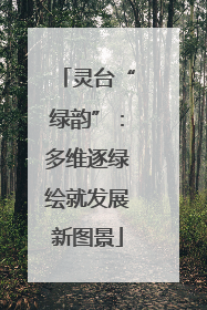 灵台“绿韵”：多维逐绿绘就发展新图景
