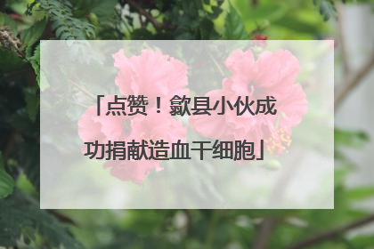 点赞！歙县小伙成功捐献造血干细胞