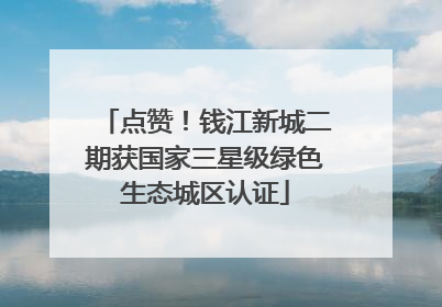 点赞！钱江新城二期获国家三星级绿色生态城区认证
