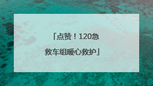 点赞！120急救车组暖心救护